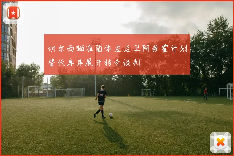 切尔西瞄准葡体左后卫阿劳霍计划替代库库展开转会谈判